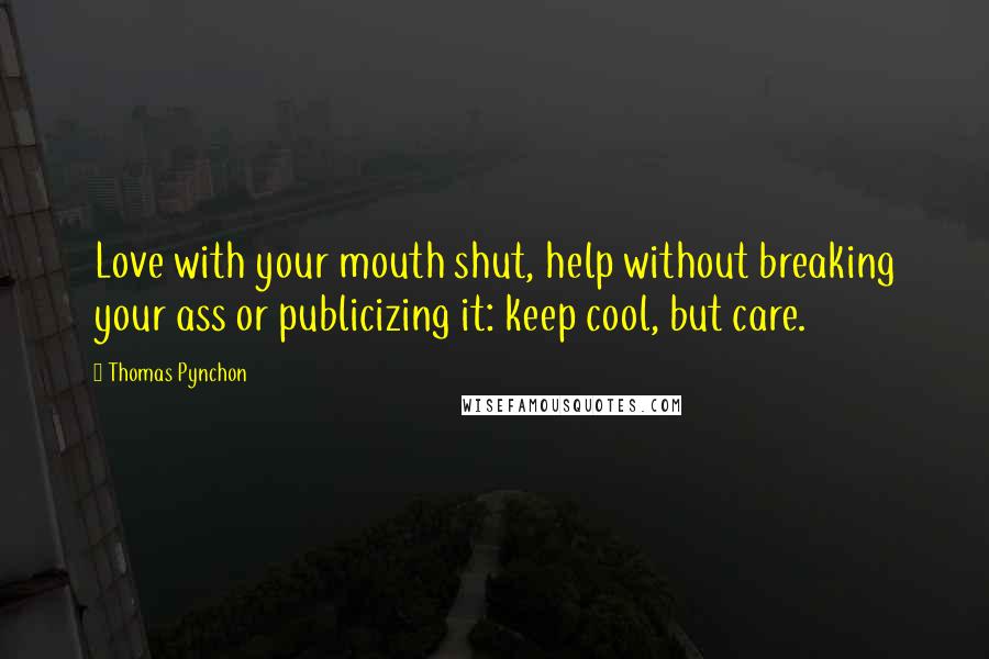 Thomas Pynchon Quotes: Love with your mouth shut, help without breaking your ass or publicizing it: keep cool, but care.
