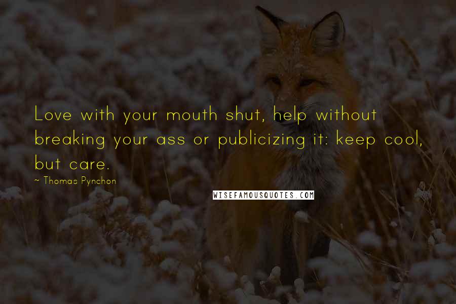 Thomas Pynchon Quotes: Love with your mouth shut, help without breaking your ass or publicizing it: keep cool, but care.