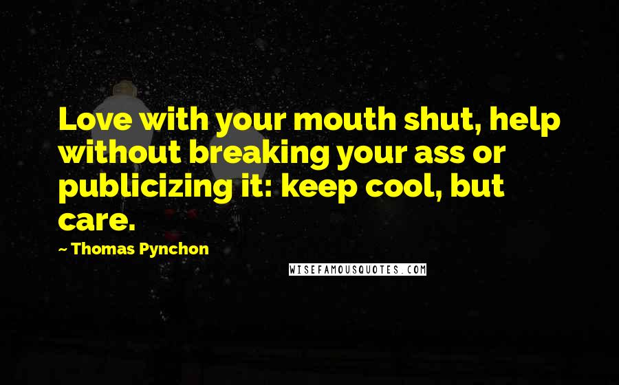 Thomas Pynchon Quotes: Love with your mouth shut, help without breaking your ass or publicizing it: keep cool, but care.