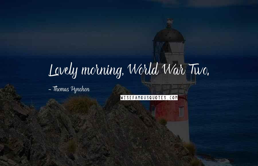 Thomas Pynchon Quotes: Lovely morning, World War Two.