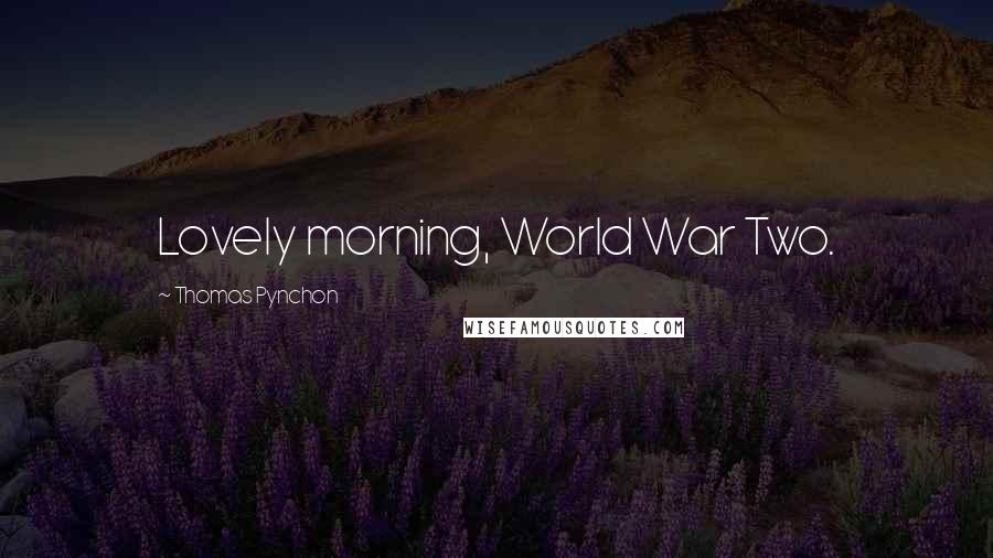 Thomas Pynchon Quotes: Lovely morning, World War Two.