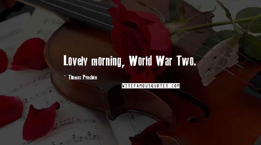 Thomas Pynchon Quotes: Lovely morning, World War Two.