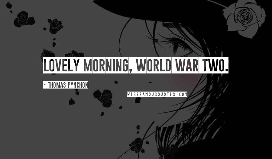 Thomas Pynchon Quotes: Lovely morning, World War Two.