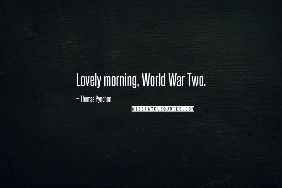Thomas Pynchon Quotes: Lovely morning, World War Two.