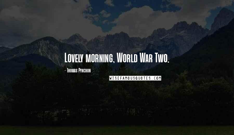 Thomas Pynchon Quotes: Lovely morning, World War Two.