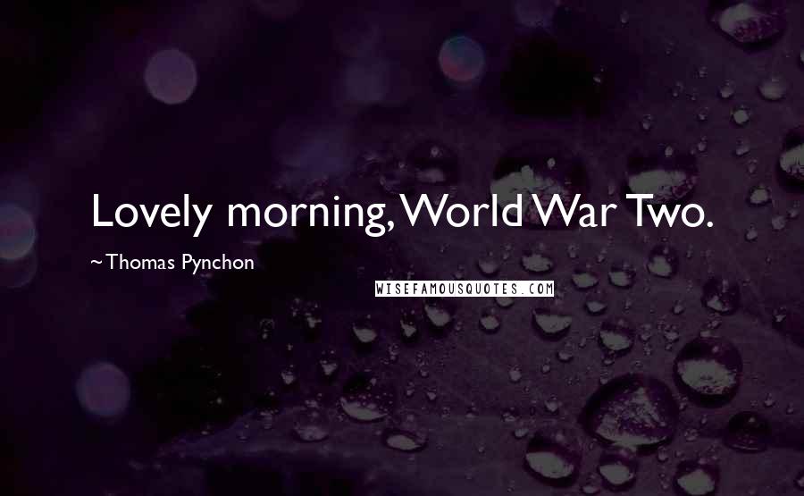 Thomas Pynchon Quotes: Lovely morning, World War Two.