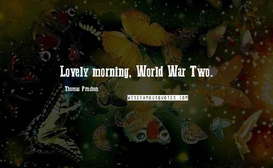 Thomas Pynchon Quotes: Lovely morning, World War Two.