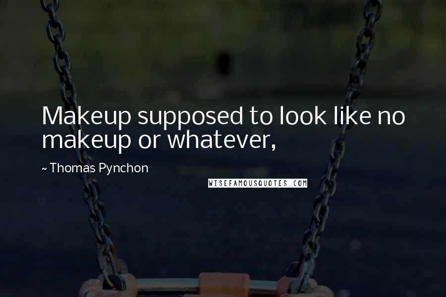 Thomas Pynchon Quotes: Makeup supposed to look like no makeup or whatever,