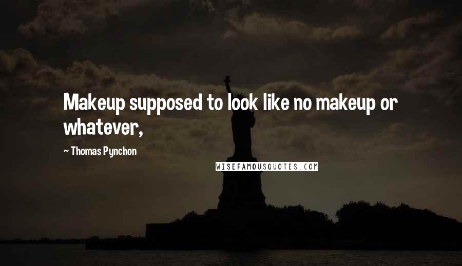 Thomas Pynchon Quotes: Makeup supposed to look like no makeup or whatever,