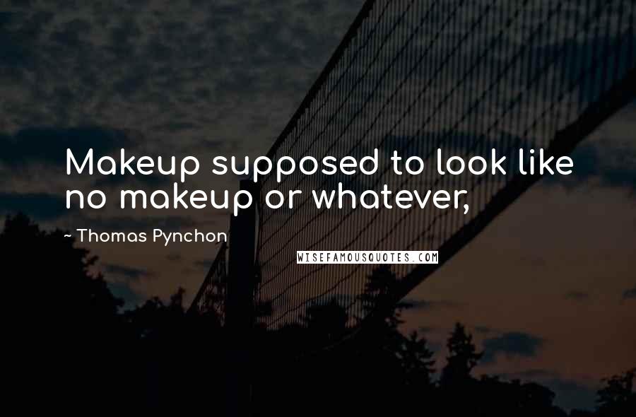 Thomas Pynchon Quotes: Makeup supposed to look like no makeup or whatever,