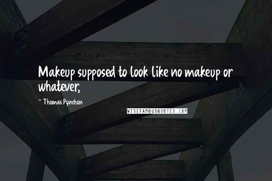 Thomas Pynchon Quotes: Makeup supposed to look like no makeup or whatever,