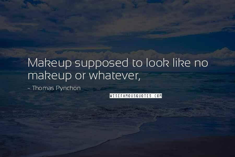 Thomas Pynchon Quotes: Makeup supposed to look like no makeup or whatever,