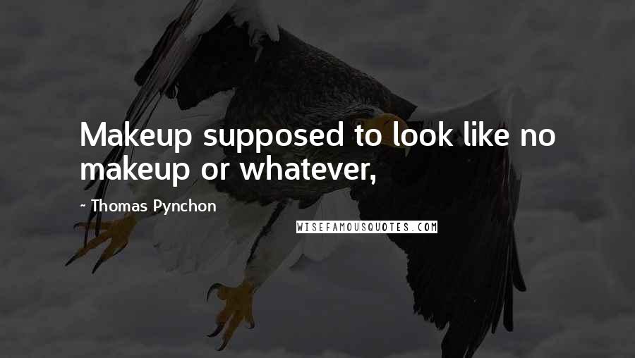 Thomas Pynchon Quotes: Makeup supposed to look like no makeup or whatever,