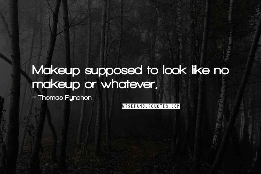 Thomas Pynchon Quotes: Makeup supposed to look like no makeup or whatever,