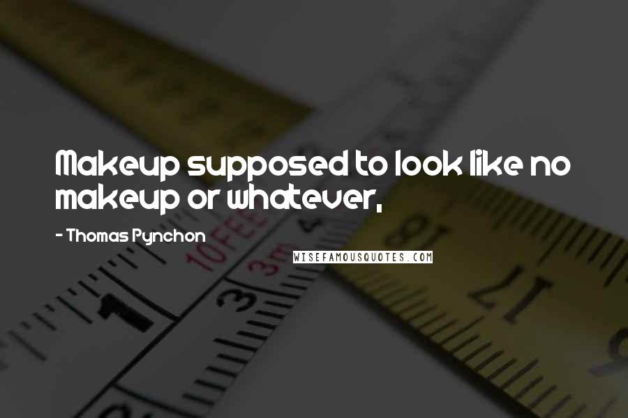 Thomas Pynchon Quotes: Makeup supposed to look like no makeup or whatever,