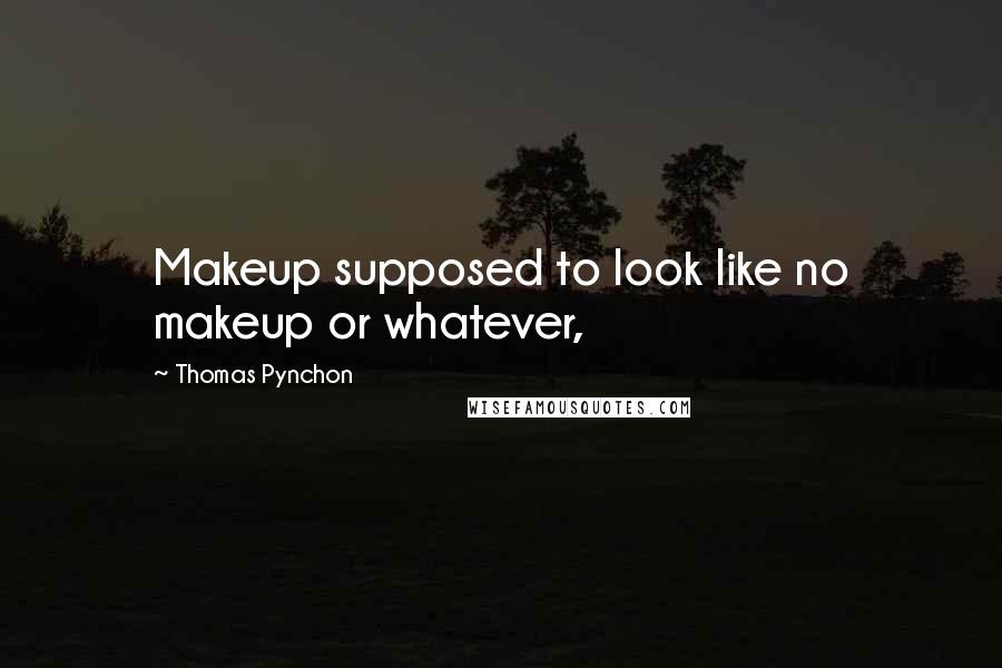 Thomas Pynchon Quotes: Makeup supposed to look like no makeup or whatever,