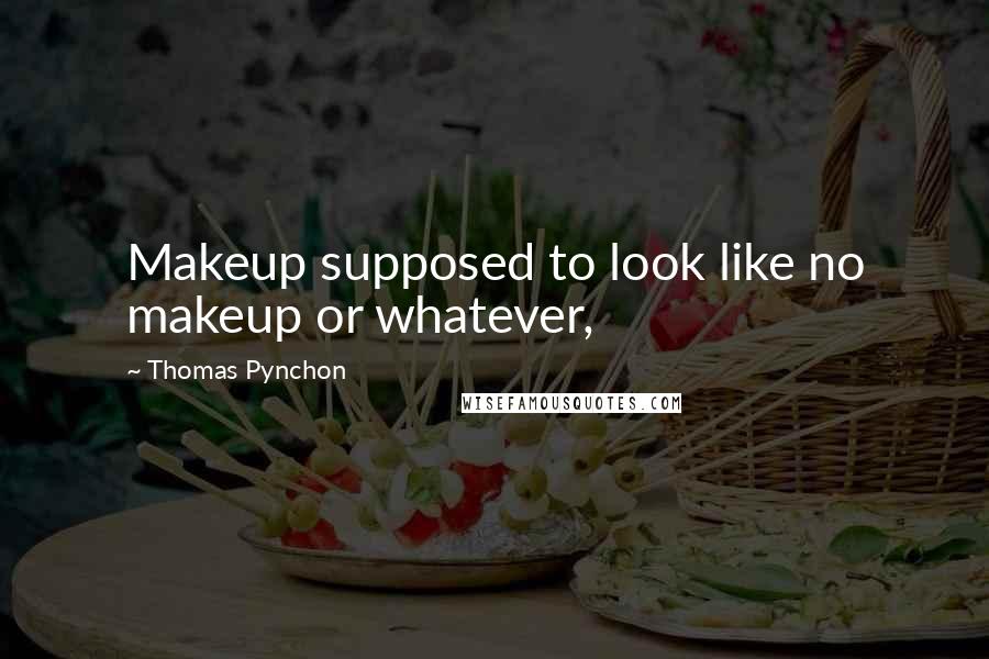 Thomas Pynchon Quotes: Makeup supposed to look like no makeup or whatever,