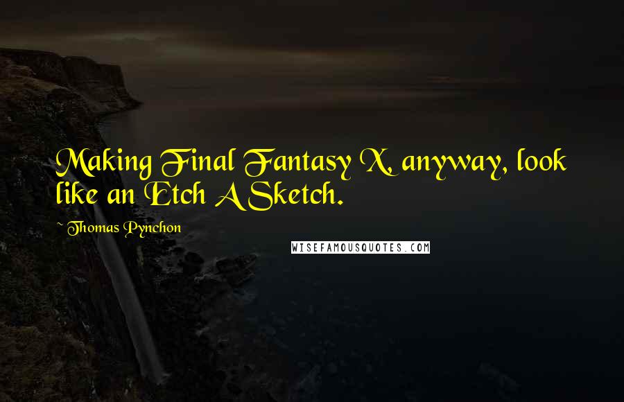 Thomas Pynchon Quotes: Making Final Fantasy X, anyway, look like an Etch A Sketch.
