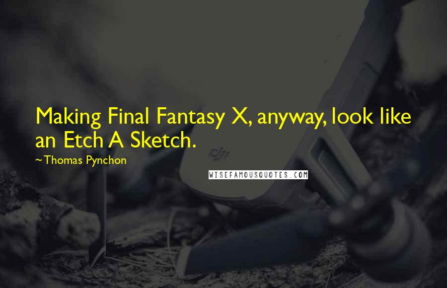 Thomas Pynchon Quotes: Making Final Fantasy X, anyway, look like an Etch A Sketch.