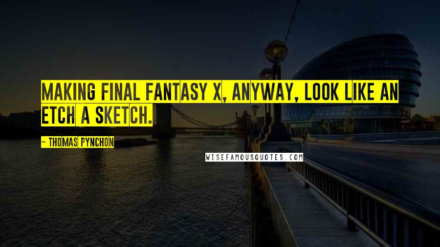 Thomas Pynchon Quotes: Making Final Fantasy X, anyway, look like an Etch A Sketch.