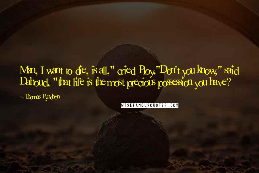 Thomas Pynchon Quotes: Man, I want to die, is all," cried Ploy."Don't you know," said Dahoud, "that life is the most precious possession you have?