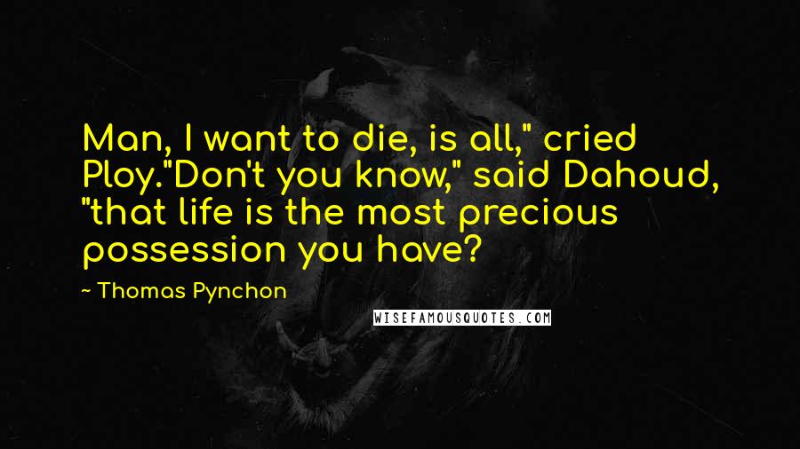 Thomas Pynchon Quotes: Man, I want to die, is all," cried Ploy."Don't you know," said Dahoud, "that life is the most precious possession you have?