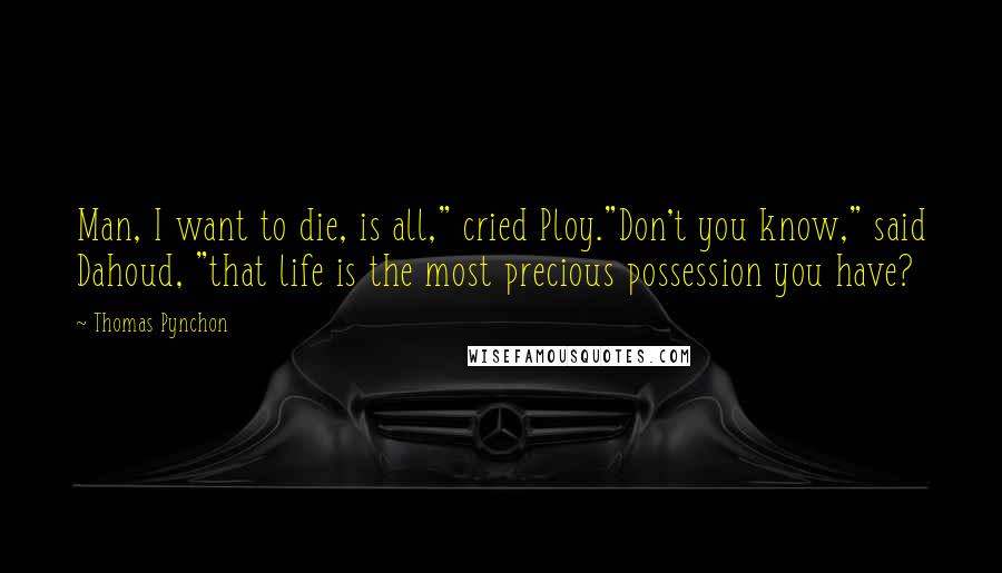 Thomas Pynchon Quotes: Man, I want to die, is all," cried Ploy."Don't you know," said Dahoud, "that life is the most precious possession you have?