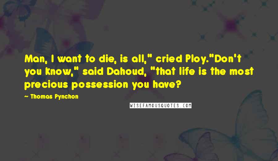 Thomas Pynchon Quotes: Man, I want to die, is all," cried Ploy."Don't you know," said Dahoud, "that life is the most precious possession you have?