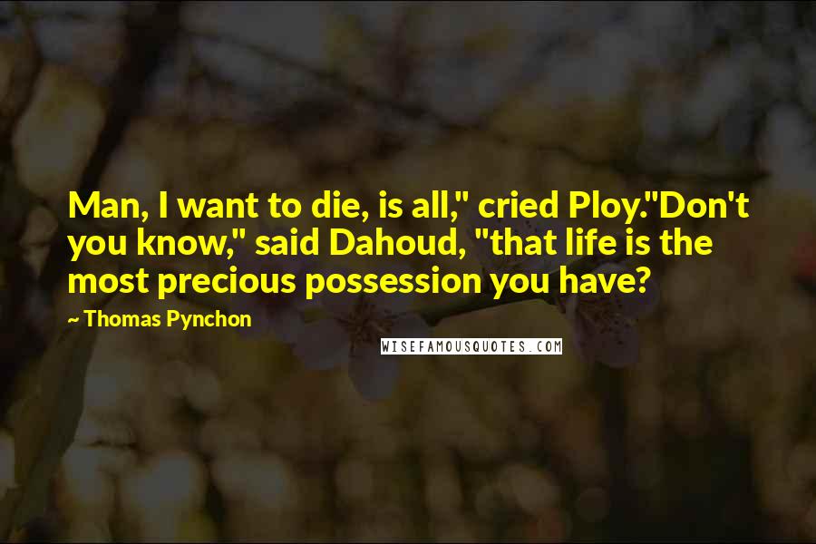 Thomas Pynchon Quotes: Man, I want to die, is all," cried Ploy."Don't you know," said Dahoud, "that life is the most precious possession you have?