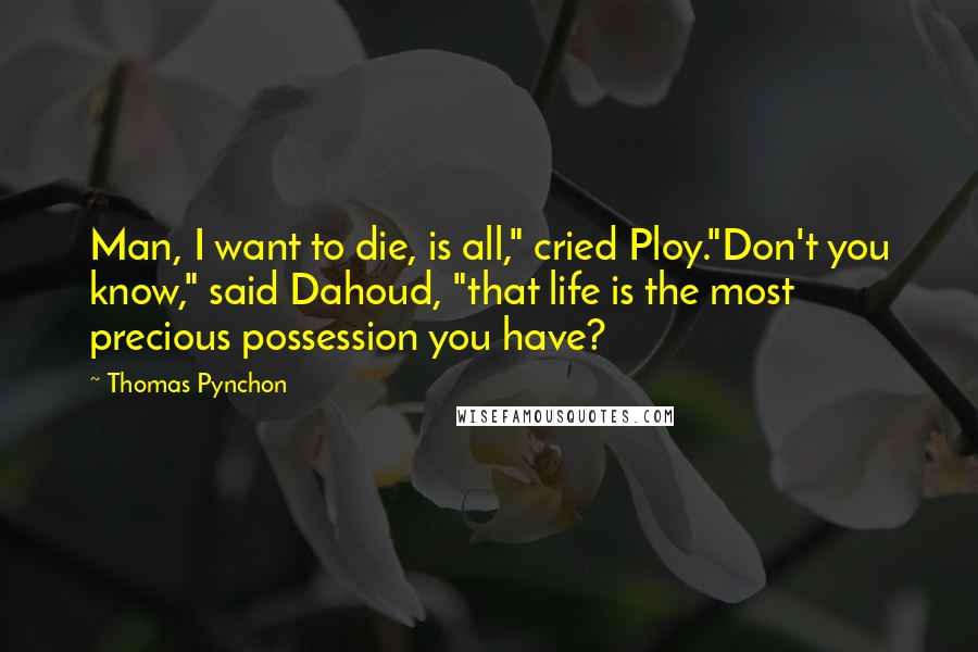 Thomas Pynchon Quotes: Man, I want to die, is all," cried Ploy."Don't you know," said Dahoud, "that life is the most precious possession you have?