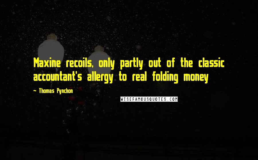 Thomas Pynchon Quotes: Maxine recoils, only partly out of the classic accountant's allergy to real folding money