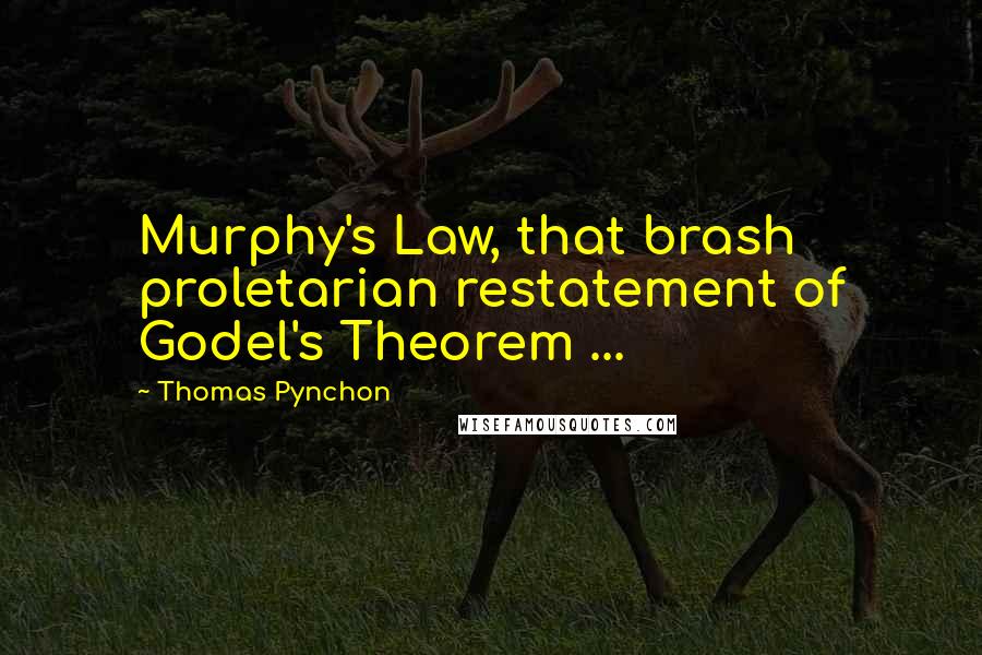 Thomas Pynchon Quotes: Murphy's Law, that brash proletarian restatement of Godel's Theorem ...