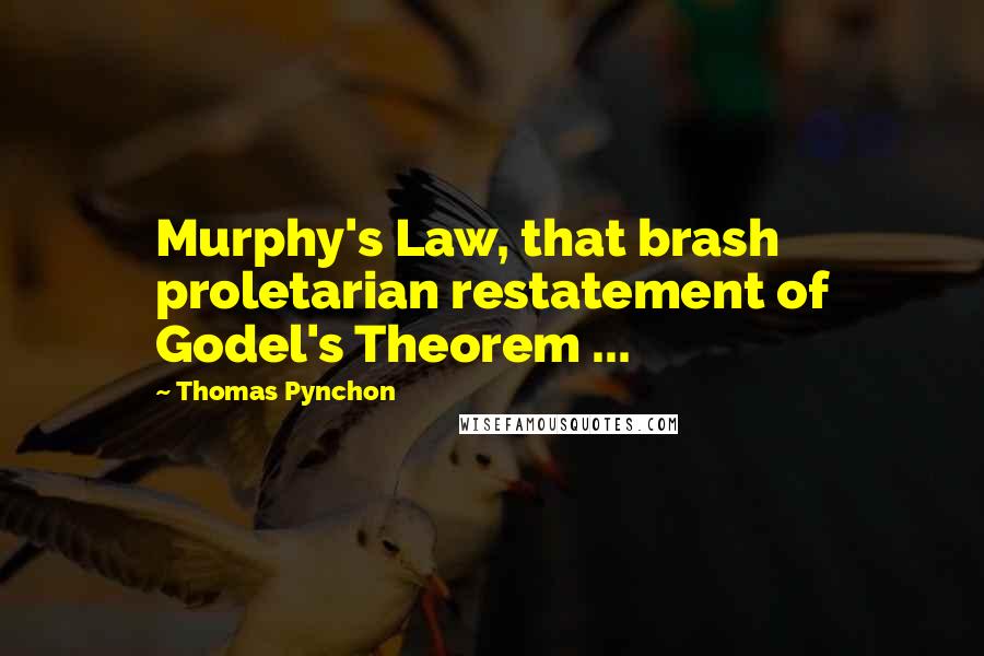 Thomas Pynchon Quotes: Murphy's Law, that brash proletarian restatement of Godel's Theorem ...