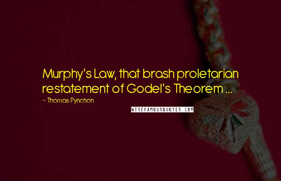 Thomas Pynchon Quotes: Murphy's Law, that brash proletarian restatement of Godel's Theorem ...