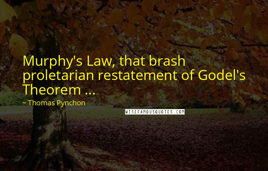 Thomas Pynchon Quotes: Murphy's Law, that brash proletarian restatement of Godel's Theorem ...