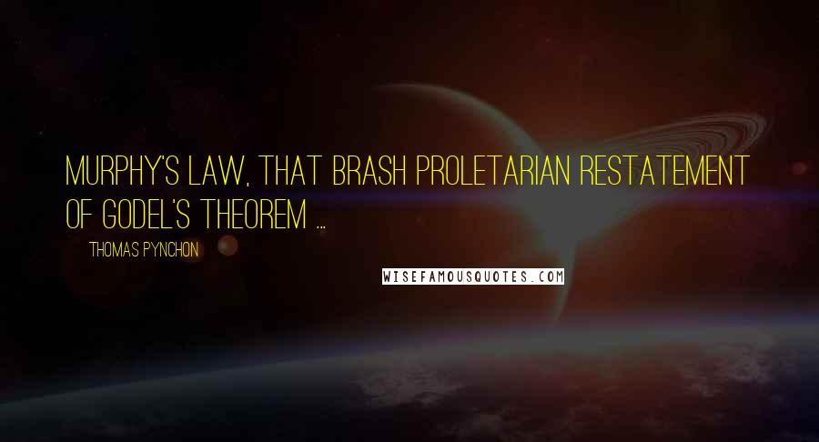 Thomas Pynchon Quotes: Murphy's Law, that brash proletarian restatement of Godel's Theorem ...