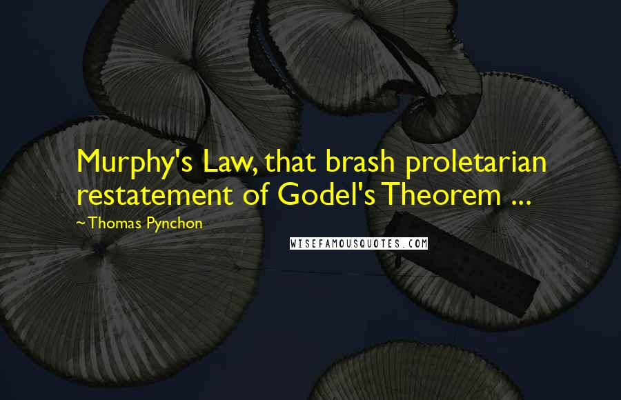 Thomas Pynchon Quotes: Murphy's Law, that brash proletarian restatement of Godel's Theorem ...