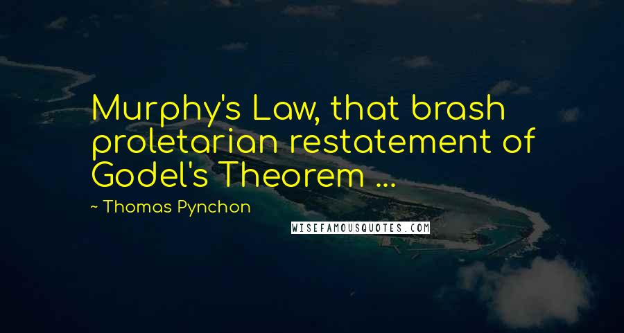 Thomas Pynchon Quotes: Murphy's Law, that brash proletarian restatement of Godel's Theorem ...