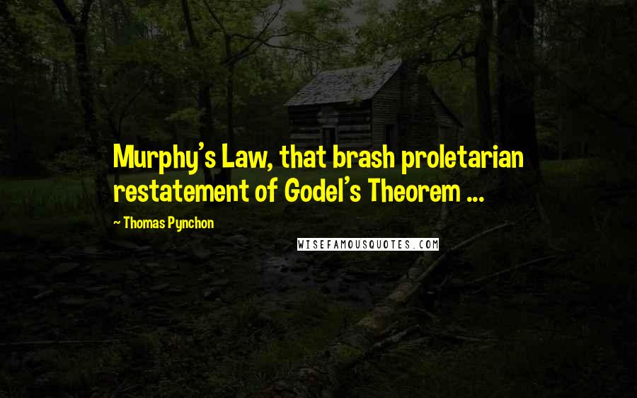 Thomas Pynchon Quotes: Murphy's Law, that brash proletarian restatement of Godel's Theorem ...