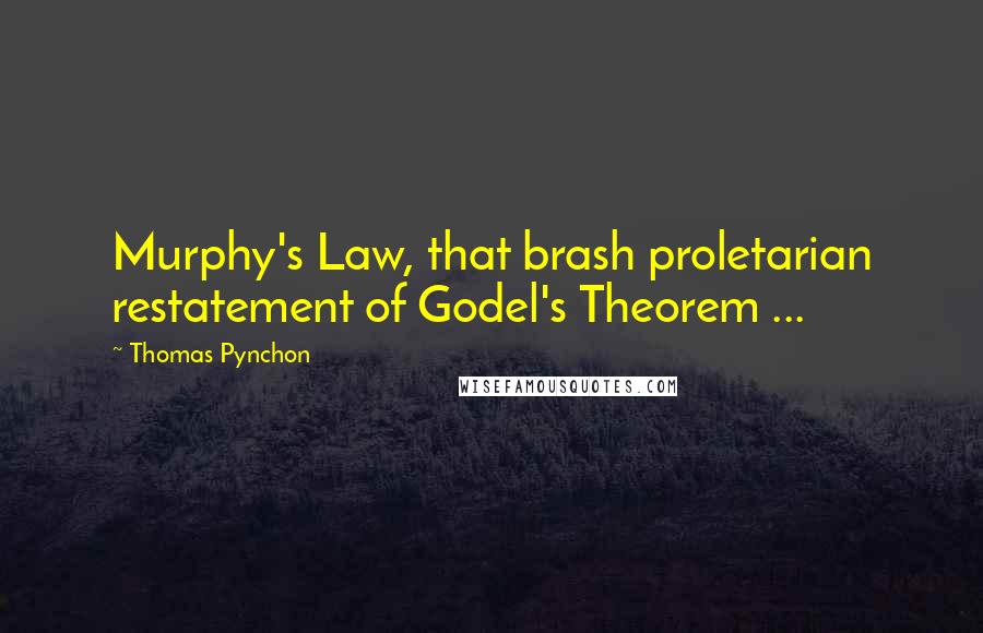 Thomas Pynchon Quotes: Murphy's Law, that brash proletarian restatement of Godel's Theorem ...