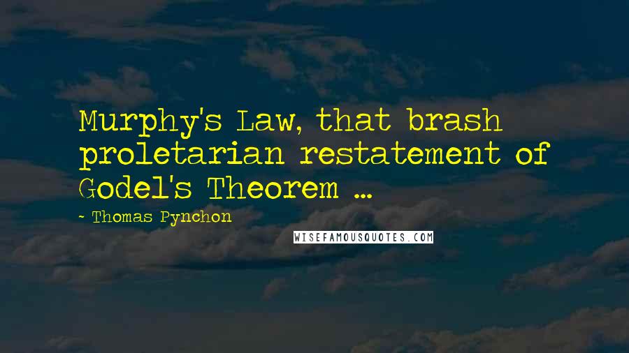 Thomas Pynchon Quotes: Murphy's Law, that brash proletarian restatement of Godel's Theorem ...