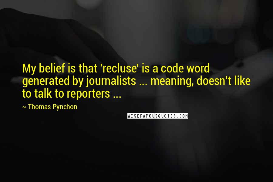 Thomas Pynchon Quotes: My belief is that 'recluse' is a code word generated by journalists ... meaning, doesn't like to talk to reporters ...