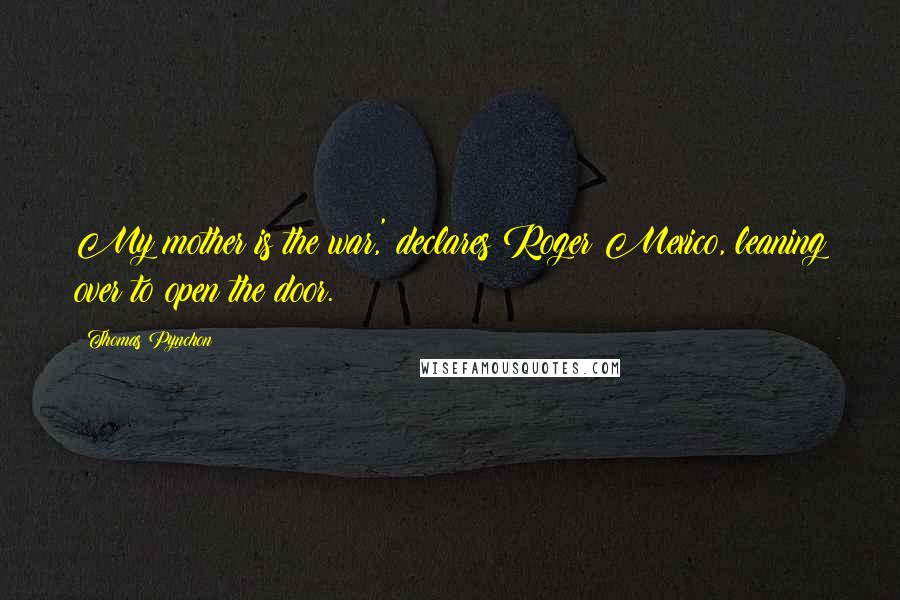 Thomas Pynchon Quotes: My mother is the war,' declares Roger Mexico, leaning over to open the door.