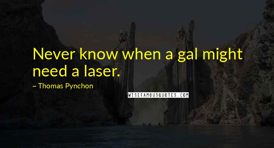 Thomas Pynchon Quotes: Never know when a gal might need a laser.