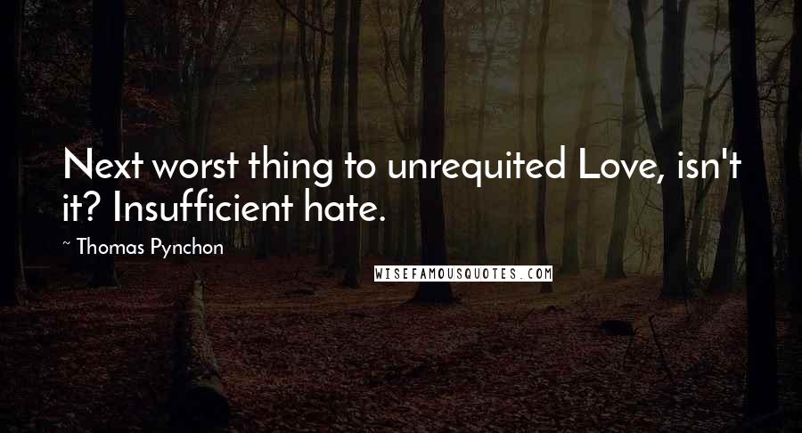 Thomas Pynchon Quotes: Next worst thing to unrequited Love, isn't it? Insufficient hate.