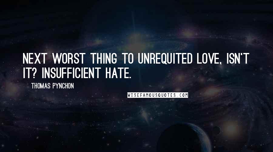 Thomas Pynchon Quotes: Next worst thing to unrequited Love, isn't it? Insufficient hate.