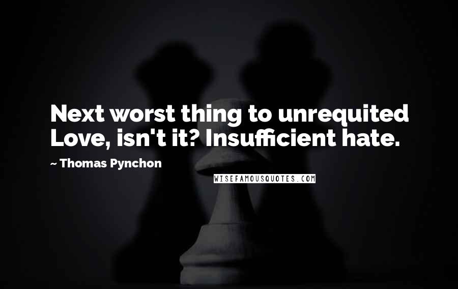 Thomas Pynchon Quotes: Next worst thing to unrequited Love, isn't it? Insufficient hate.