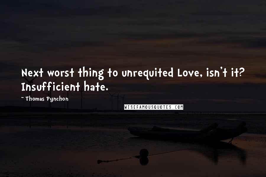 Thomas Pynchon Quotes: Next worst thing to unrequited Love, isn't it? Insufficient hate.