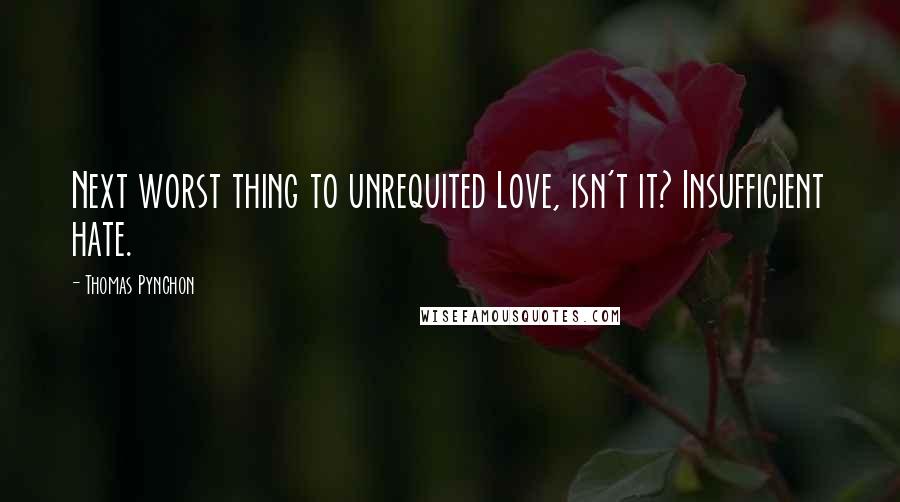 Thomas Pynchon Quotes: Next worst thing to unrequited Love, isn't it? Insufficient hate.