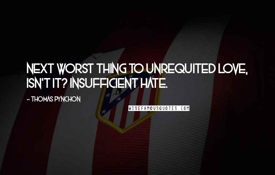 Thomas Pynchon Quotes: Next worst thing to unrequited Love, isn't it? Insufficient hate.